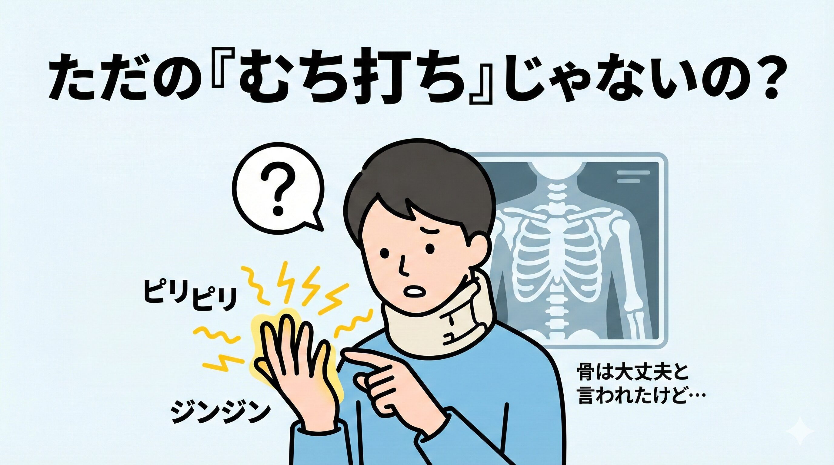 「ただのむち打ちじゃないの？」と疑問を抱く交通事故患者のイラスト。首にコルセットを巻き、指先のピリピリ・ジンジンというしびれを不思議そうに見つめている。背景には「骨は大丈夫」と診断されたレントゲン写真があり、見えない原因への不安を表現している。